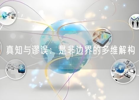 真知与谬误:是非边界的多维解构 真知与谬误:是非边界的多维解构