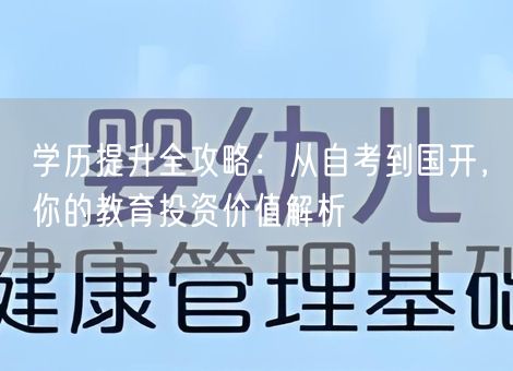 学历提升全攻略:从自考到国开,你的教育投资价值解析 学历提升全攻略:从自考到国开,你的教育投资价值解析