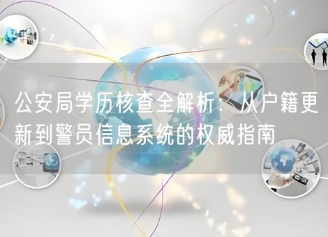 公安局学历核查全解析:从户籍更新到警员信息系统的权威指南 公安局学历核查全解析:从户籍更新到警员信息系统的权威指南