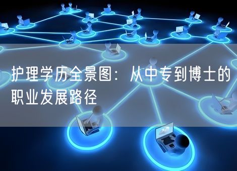 护理学历全景图：从中专到博士的职业发展路径