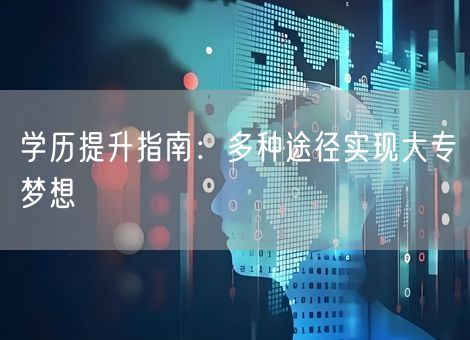 学历提升指南：多种途径实现大专梦想