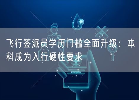 飞行签派员学历门槛全面升级:本科成为入行硬性要求 飞行签派员学历门槛全面升级:本科成为入行硬性要求