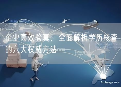 企业高效验真，全面解析学历核查的六大权威方法