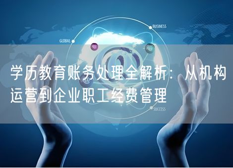 学历教育账务处理全解析：从机构运营到企业职工经费管理