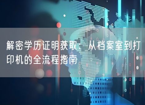 解密学历证明获取：从档案室到打印机的全流程指南
