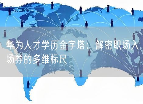 华为人才学历金字塔：解密职场入场券的多维标尺