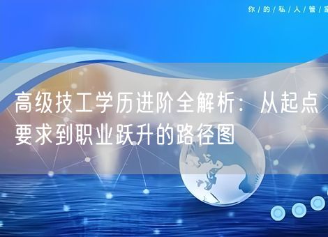 高级技工学历进阶全解析:从起点要求到职业跃升的路径图 高级技工学历进阶全解析:从起点要求到职业跃升的路径图