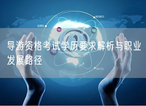 导游资格考试学历要求解析与职业发展路径