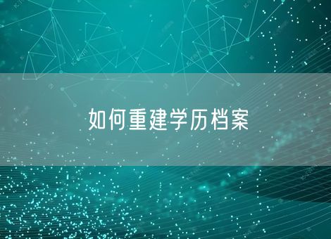 如何重建学历档案 如何重建学历档案