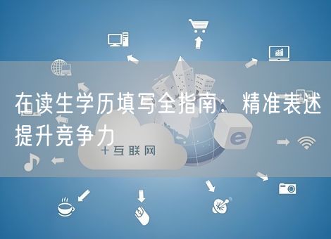 在读生学历填写全指南：精准表述提升竞争力