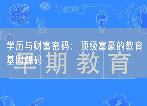 学历与财富密码:顶级富豪的教育基因解码 学历与财富密码:顶级富豪的教育基因解码