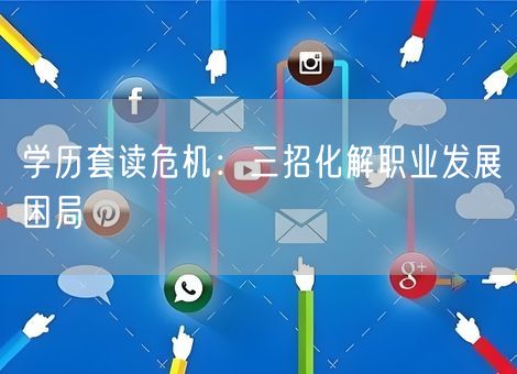 学历套读危机：三招化解职业发展困局