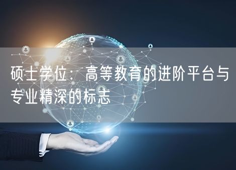 硕士学位：高等教育的进阶平台与专业精深的标志