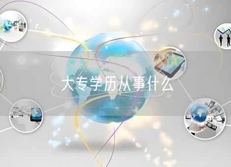 大专学历从事什么 大专学历从事什么
