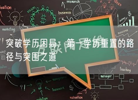 突破学历困局:第一学历重置的路径与突围之道 突破学历困局:第一学历重置的路径与突围之道