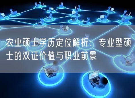 农业硕士学历定位解析:专业型硕士的双证价值与职业前景 农业硕士学历定位解析:专业型硕士的双证价值与职业前景