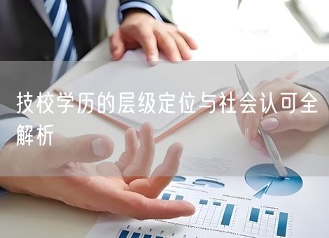 技校学历的层级定位与社会认可全解析