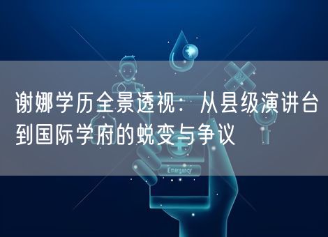 谢娜学历全景透视：从县级演讲台到国际学府的蜕变与争议