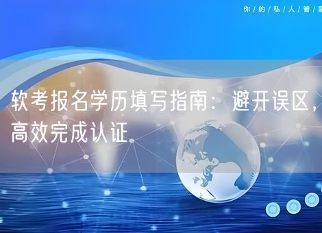 软考报名学历填写指南:避开误区,高效完成认证 软考报名学历填写指南:避开误区,高效完成认证