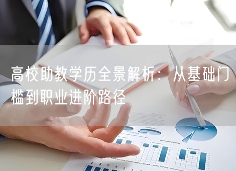 高校助教学历全景解析:从基础门槛到职业进阶路径 高校助教学历全景解析:从基础门槛到职业进阶路径
