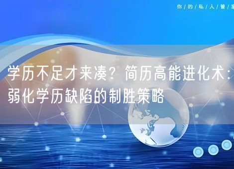学历不足才来凑？简历高能进化术：弱化学历缺陷的制胜策略