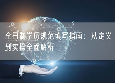 全日制学历规范填写指南:从定义到实操全面解析 全日制学历规范填写指南:从定义到实操全面解析