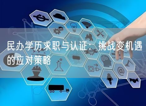 民办学历求职与认证：挑战变机遇的应对策略