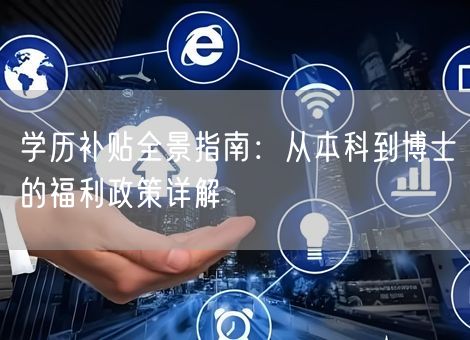 学历补贴全景指南:从本科到博士的福利政策详解 学历补贴全景指南:从本科到博士的福利政策详解