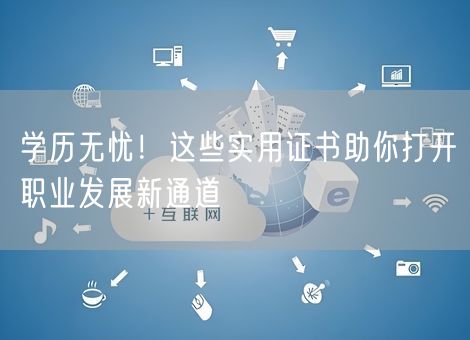 学历无忧！这些实用证书助你打开职业发展新通道