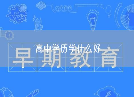 高中学历学什么好 高中学历学什么好