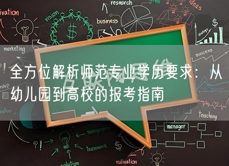全方位解析师范专业学历要求:从幼儿园到高校的报考指南 全方位解析师范专业学历要求:从幼儿园到高校的报考指南
