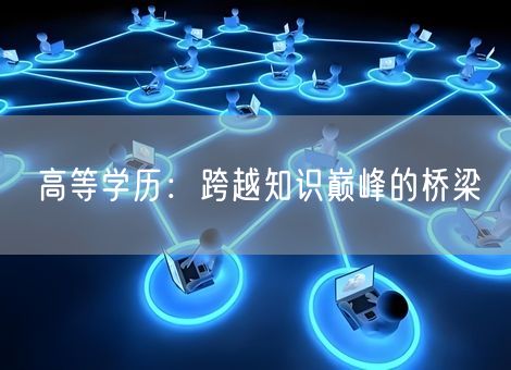 高等学历:跨越知识巅峰的桥梁 高等学历:跨越知识巅峰的桥梁