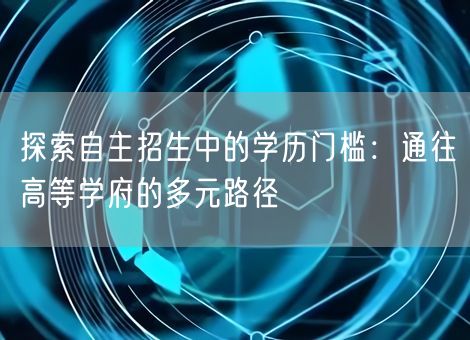 探索自主招生中的学历门槛：通往高等学府的多元路径