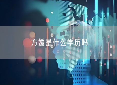 方媛是什么学历吗 方媛是什么学历吗
