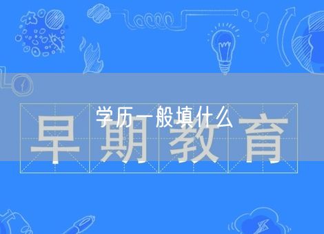 学历一般填什么 学历一般填什么