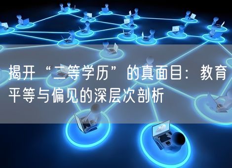 揭开“二等学历”的真面目:教育平等与偏见的深层次剖析 揭开“二等学历”的真面目:教育平等与偏见的深层次剖析