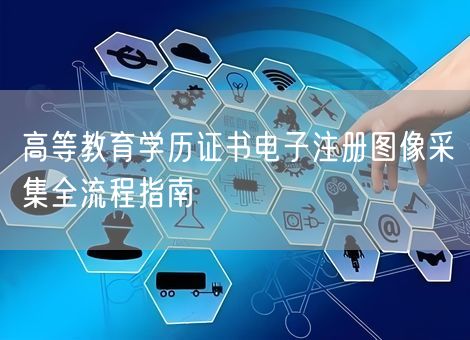高等教育学历证书电子注册图像采集全流程指南
