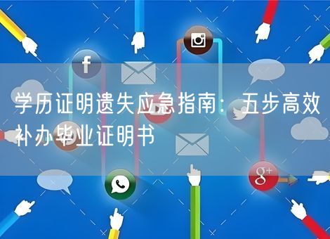 学历证明遗失应急指南：五步高效补办毕业证明书