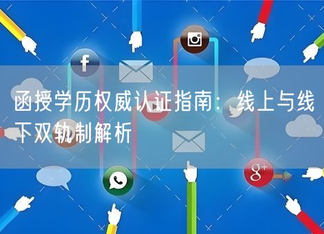 函授学历权威认证指南：线上与线下双轨制解析