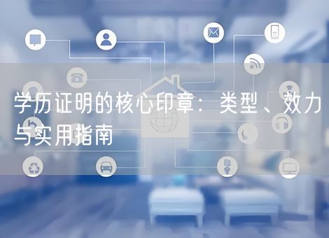 学历证明的核心印章：类型、效力与实用指南