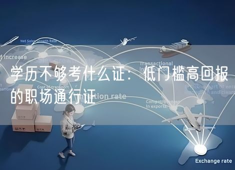 学历不够考什么证：低门槛高回报的职场通行证