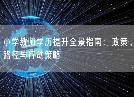 小学教师学历提升全景指南：政策、路径与行动策略