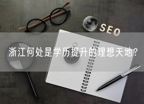 浙江何处是学历提升的理想天地? 浙江何处是学历提升的理想天地?