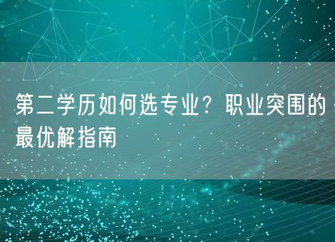 第二学历如何选专业？职业突围的最优解指南