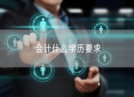 会计什么学历要求 会计什么学历要求