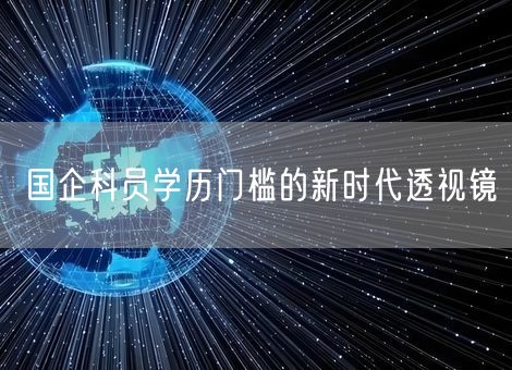 国企科员学历门槛的新时代透视镜 国企科员学历门槛的新时代透视镜
