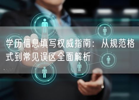 学历信息填写权威指南:从规范格式到常见误区全面解析 学历信息填写权威指南:从规范格式到常见误区全面解析