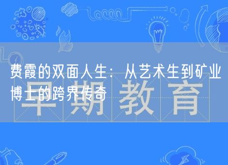 费霞的双面人生:从艺术生到矿业博士的跨界传奇 费霞的双面人生:从艺术生到矿业博士的跨界传奇