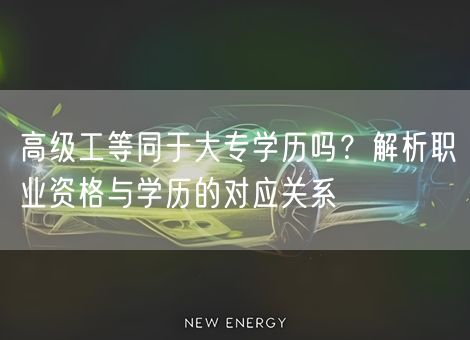 高级工等同于大专学历吗?解析职业资格与学历的对应关系 高级工等同于大专学历吗?解析职业资格与学历的对应关系