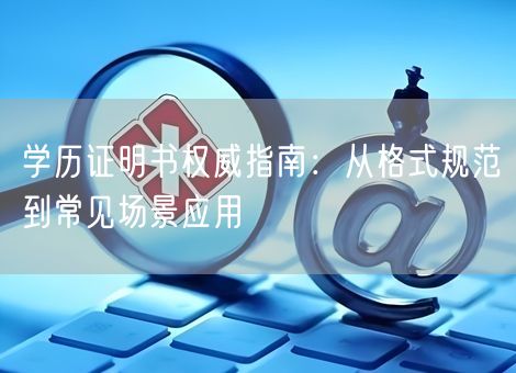学历证明书权威指南:从格式规范到常见场景应用 学历证明书权威指南:从格式规范到常见场景应用